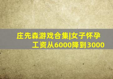 庄先森游戏合集|女子怀孕工资从6000降到3000